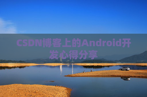 CSDN博客上的Android开发心得分享